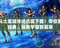 圣斗士星域傳說迅雷下載：帶你重溫經(jīng)典，探索宇宙新篇章