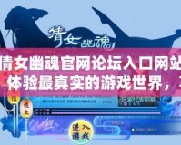 倩女幽魂官網(wǎng)論壇入口網(wǎng)站：體驗最真實的游戲世界，享受非凡互動體驗