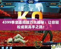 4399拳皇連招技巧大揭秘：讓你輕松成就高手之路！