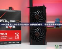 2024靈活可以和任意段位排位：全新排位體驗(yàn)，輕松上分不再是夢(mèng)！
