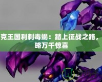 洛克王國利刺毒蝎：踏上征戰(zhàn)之路，領(lǐng)略萬千驚喜