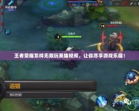 王者榮耀怎樣無限玩英雄視頻，讓你盡享游戲樂趣！