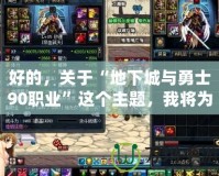 好的，關(guān)于“地下城與勇士90職業(yè)”這個主題，我將為您撰寫一篇吸引力十足的軟文，并分成兩部分返回。請稍等片刻?！兜叵鲁桥c勇士90職業(yè)大揭秘：全新職業(yè)系統(tǒng)，讓你縱橫沙場！》