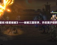 《幻想三國志3吾愛破解》——破解三國世界，開啟屬于你的策略時代！