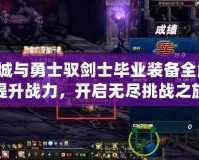 地下城與勇士馭劍士畢業(yè)裝備全解析！提升戰(zhàn)力，開啟無盡挑戰(zhàn)之旅