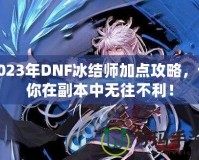 2023年DNF冰結(jié)師加點攻略，讓你在副本中無往不利！
