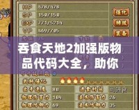 吞食天地2加強(qiáng)版物品代碼大全，助你輕松獲得頂級裝備！