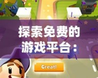 探索免費(fèi)的游戲平臺(tái)：暢享無(wú)限樂(lè)趣，輕松開(kāi)啟游戲之旅