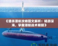 《獵殺潛航攻略圖文解析：暢游深海，掌握潛艇戰(zhàn)術(shù)精髓》