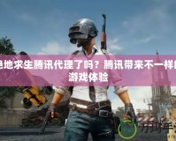 絕地求生騰訊代理了嗎？騰訊帶來不一樣的游戲體驗(yàn)