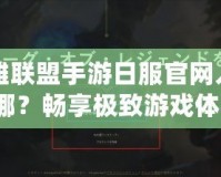 英雄聯(lián)盟手游日服官網(wǎng)入口在哪？暢享極致游戲體驗(yàn)！