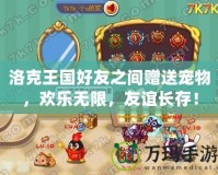 洛克王國好友之間贈(zèng)送寵物，歡樂無限，友誼長存！