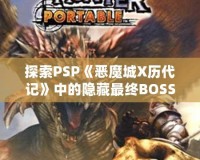 探索PSP《惡魔城X歷代記》中的隱藏最終BOSS，揭秘最強挑戰(zhàn)！