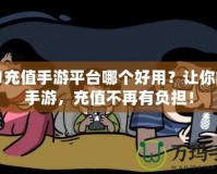 0.01充值手游平臺(tái)哪個(gè)好用？讓你暢玩手游，充值不再有負(fù)擔(dān)！