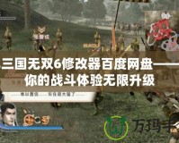 真三國(guó)無(wú)雙6修改器百度網(wǎng)盤——讓你的戰(zhàn)斗體驗(yàn)無(wú)限升級(jí)