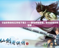 《仙劍奇?zhèn)b傳五存檔下載》——解鎖神秘劇情，體驗最精彩的冒險
