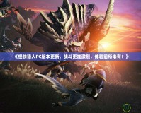 《怪物獵人PC版本更新，戰(zhàn)斗更加激烈，體驗前所未有！》