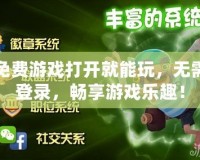 免費(fèi)游戲打開(kāi)就能玩，無(wú)需登錄，暢享游戲樂(lè)趣！
