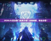 2020LOL總決賽門票多少錢？攻略揭秘，粉絲必看！