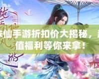 誅仙手游折扣價大揭秘，超值福利等你來拿！