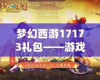 夢(mèng)幻西游17173禮包——游戲新紀(jì)元，暢享豪華福利