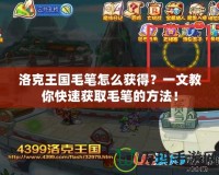 洛克王國毛筆怎么獲得？一文教你快速獲取毛筆的方法！