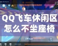 QQ飛車休閑區(qū)怎么不坐座椅？玩轉(zhuǎn)飛車新方式，探索隱藏樂趣！