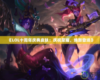 《LOL十周年慶典皮膚：慶祝榮耀，煥新登場(chǎng)》