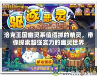 洛克王國幽靈系值得抓的精靈，帶你探索超強(qiáng)實力的幽靈世界