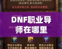 DNF職業(yè)導(dǎo)師在哪里？探索你的職業(yè)成長之路