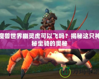 魔獸世界幽靈虎可以飛嗎？揭秘這只神秘坐騎的奧秘