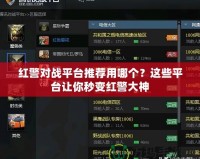 紅警對戰(zhàn)平臺推薦用哪個？這些平臺讓你秒變紅警大神