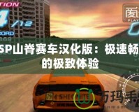 PSP山脊賽車漢化版：極速暢享的極致體驗(yàn)