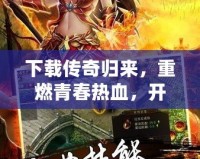 下載傳奇歸來(lái)，重燃青春熱血，開(kāi)啟巔峰對(duì)決！