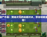 植物大戰(zhàn)僵尸外版：跨越次元的戰(zhàn)略對(duì)決，帶你領(lǐng)略全新游戲體驗(yàn)！