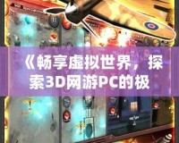 《暢享虛擬世界，探索3D網(wǎng)游PC的極限魅力》