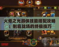 火炬之光游俠技能搭配攻略：制霸戰(zhàn)場的終極技巧