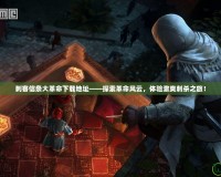 刺客信條大革命下載地址——探索革命風云，體驗激爽刺殺之旅！
