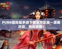 PUBG國際服手游下載官方正版—激爽對戰(zhàn)，挑戰(zhàn)極限！