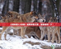 《怪物獵人3攻略：完美狩獵之路，全面解析！》