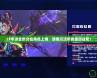 CF手游全新女性角色上線，勁爆玩法帶你重回戰(zhàn)場(chǎng)！