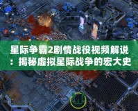 星際爭霸2劇情戰(zhàn)役視頻解說：揭秘虛擬星際戰(zhàn)爭的宏大史詩
