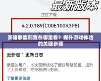 英雄聯(lián)盟配置在哪里看？提升游戲體驗(yàn)的關(guān)鍵步驟