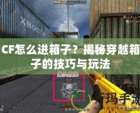 CF怎么進(jìn)箱子？揭秘穿越箱子的技巧與玩法