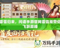 雷霆歸來，問道手游官網(wǎng)雷霆版帶你飛躍巔峰