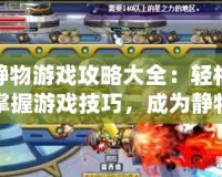 靜物游戲攻略大全：輕松掌握游戲技巧，成為靜物游戲大師！