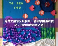 海洋之星怎么玩視頻：輕松掌握游戲技巧，開啟海底冒險(xiǎn)之旅