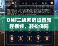 DNF二級密碼設(shè)置教程視頻，輕松保障賬號安全