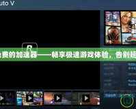 GTA5免費的加速器——暢享極速游戲體驗，告別延遲煩惱！