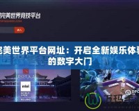 完美世界平臺網(wǎng)址：開啟全新娛樂體驗的數(shù)字大門